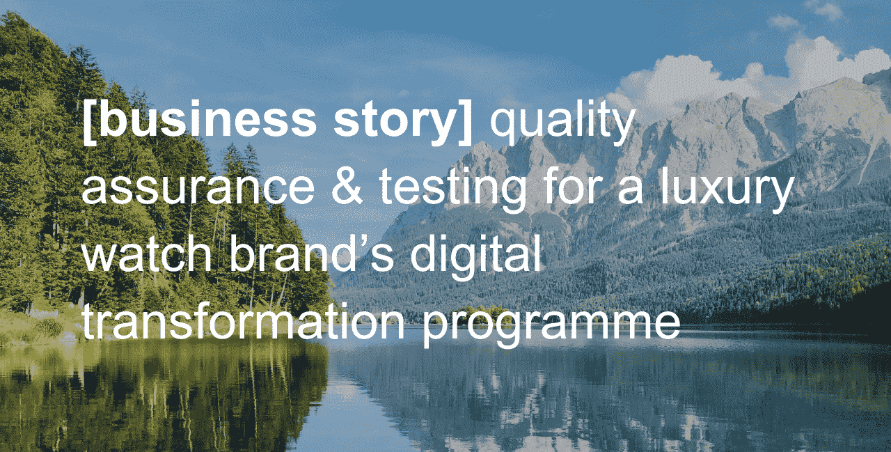 business story quality assurance & testing for a luxury watch brands digital transformation programme