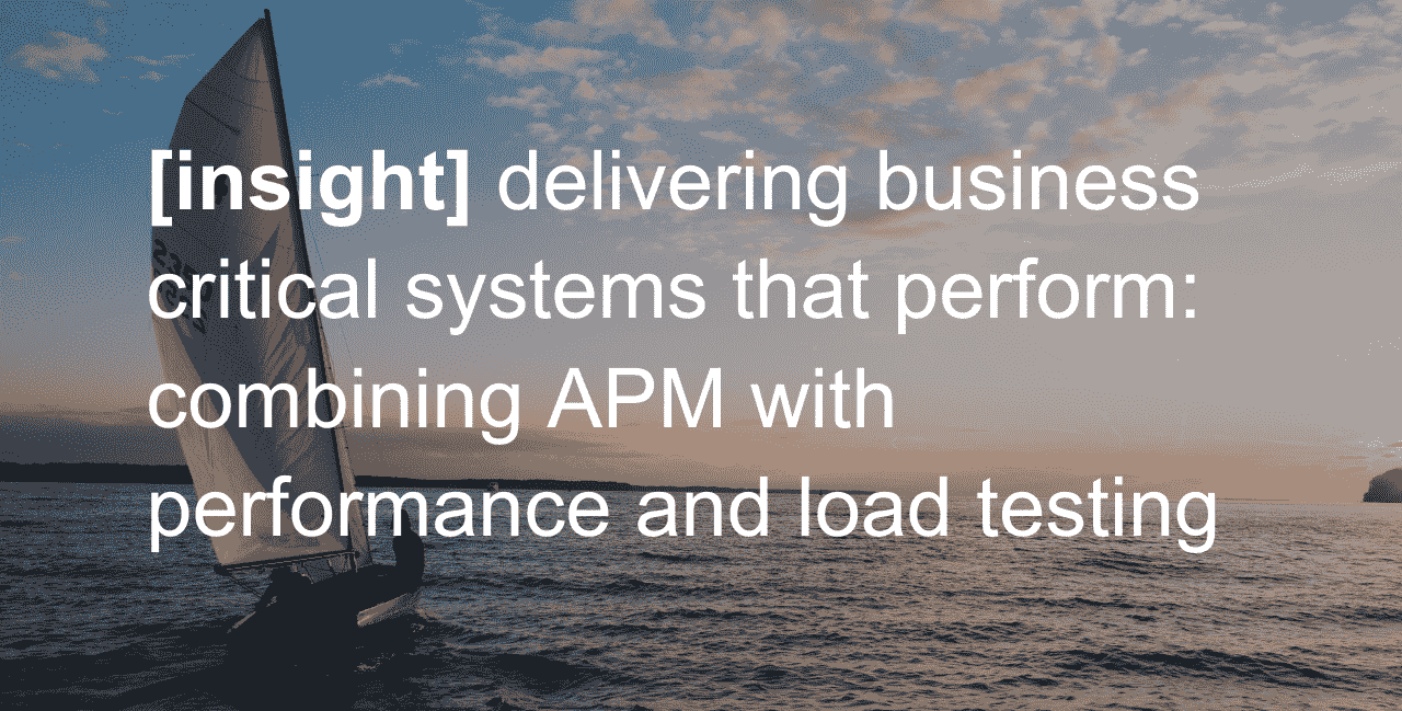 delivering business critical systems that perform combining APM with performance and load testing